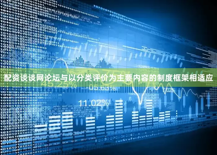 配资谈谈网论坛与以分类评价为主要内容的制度框架相适应