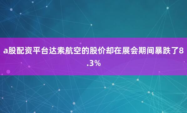 a股配资平台达索航空的股价却在展会期间暴跌了8.3%