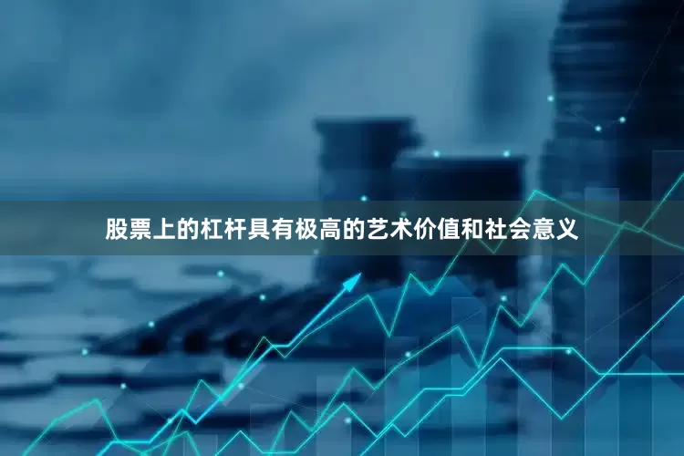 股票上的杠杆具有极高的艺术价值和社会意义