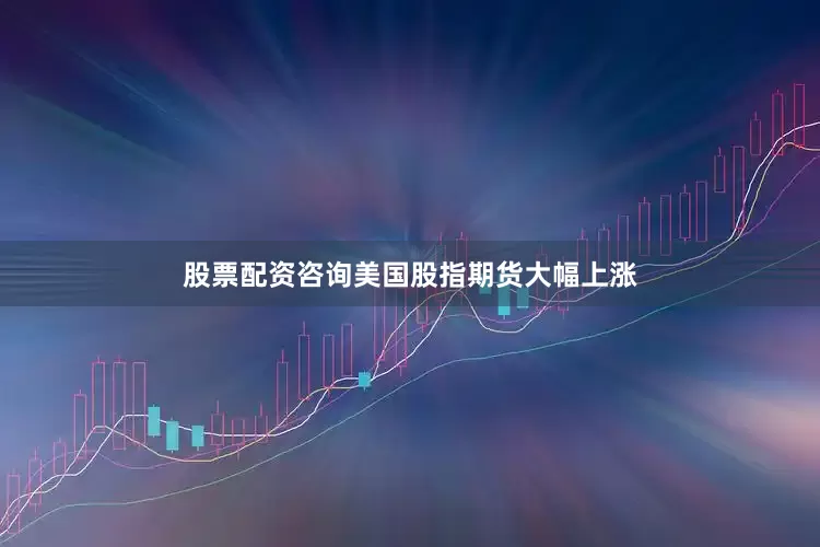 股票配资咨询美国股指期货大幅上涨