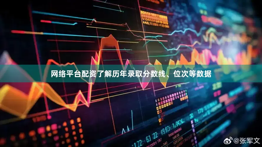 网络平台配资了解历年录取分数线、位次等数据