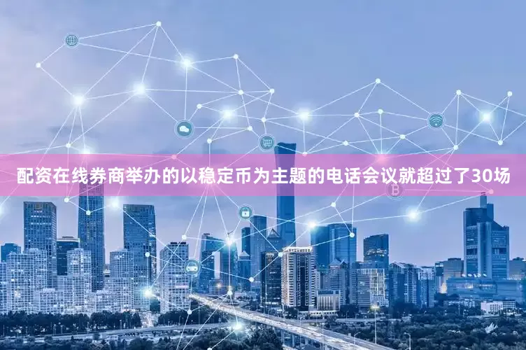 配资在线券商举办的以稳定币为主题的电话会议就超过了30场