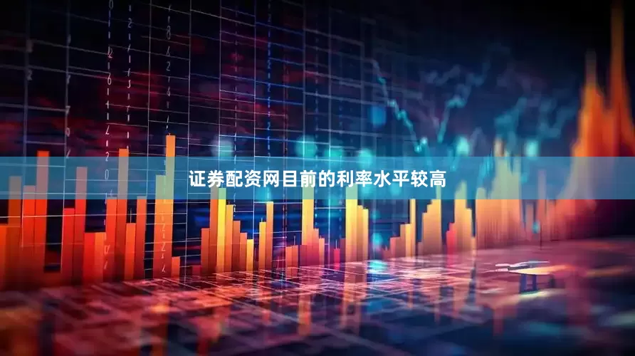 证券配资网　　目前的利率水平较高