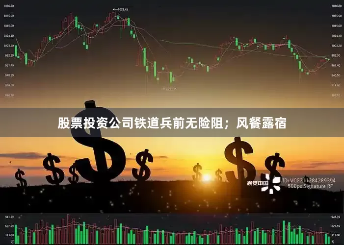 股票投资公司铁道兵前无险阻；风餐露宿