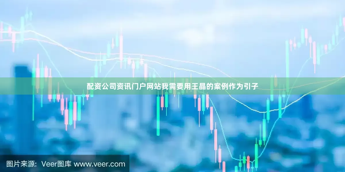 配资公司资讯门户网站我需要用王晶的案例作为引子