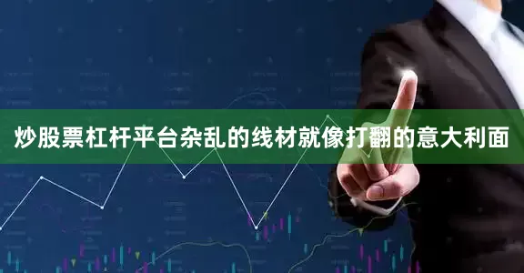 炒股票杠杆平台杂乱的线材就像打翻的意大利面