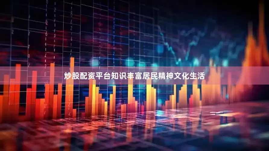 炒股配资平台知识丰富居民精神文化生活
