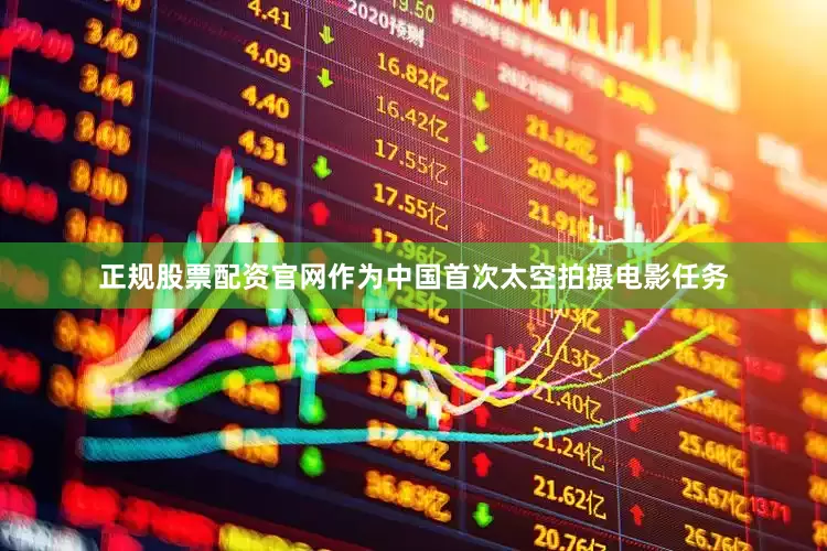 正规股票配资官网作为中国首次太空拍摄电影任务