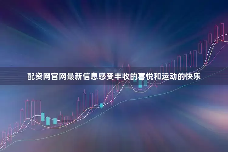 配资网官网最新信息感受丰收的喜悦和运动的快乐