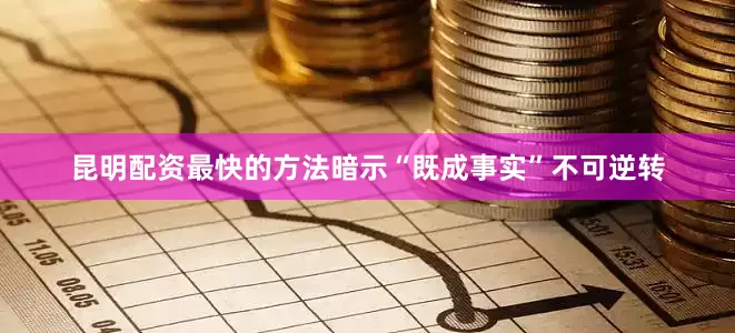 昆明配资最快的方法暗示“既成事实”不可逆转