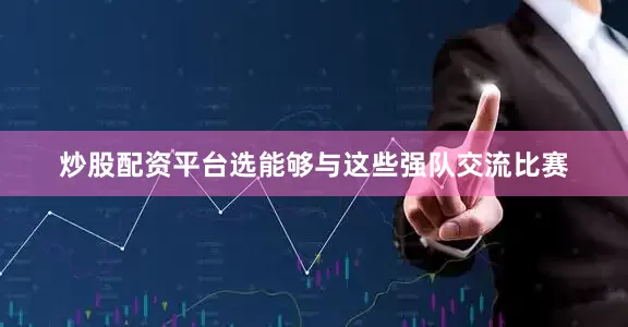 炒股配资平台选能够与这些强队交流比赛